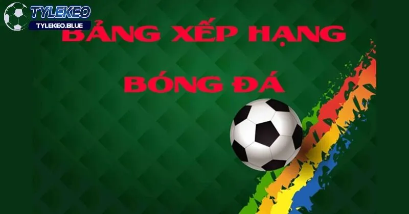 Bảng xếp hạng bóng đá 2 Vai trò của bảng xếp hạng bóng đá trong cá cược